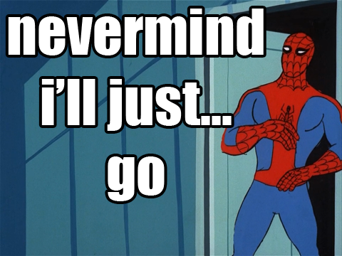 Spiderman: "Nevermind, I'll just go..." meme
